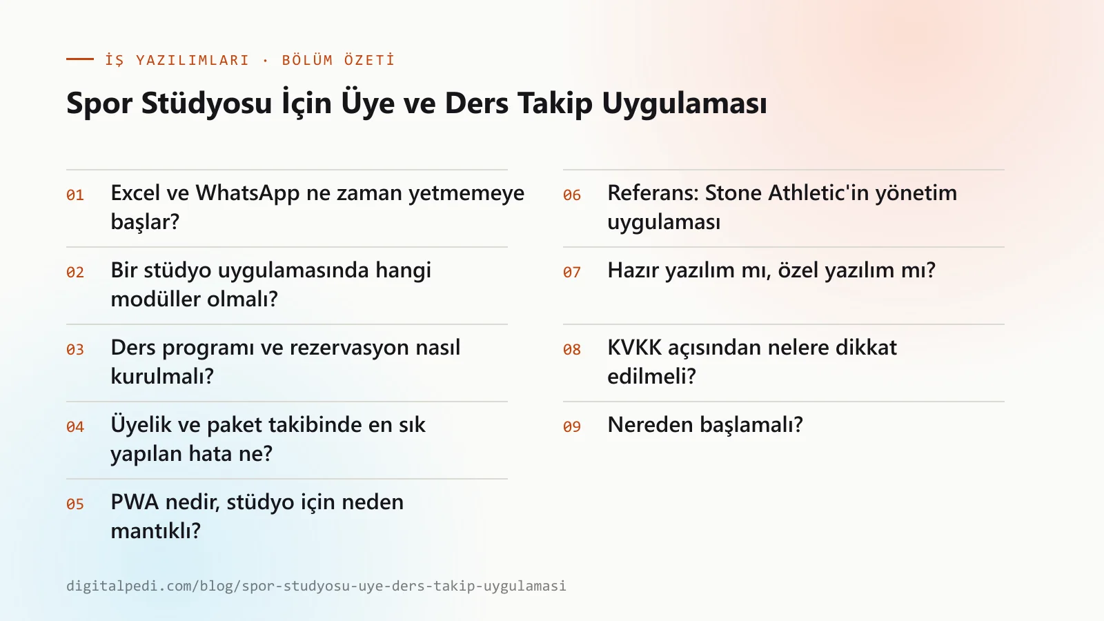 Spor Stüdyosu İçin Üye ve Ders Takip Uygulaması — bölüm özeti: Excel ve WhatsApp ne zaman yetmemeye başlar?; Bir stüdyo uygulamasında hangi modüller olmalı?; Ders programı ve rezervasyon nasıl kurulmalı?; Üyelik ve paket takibinde en sık yapılan hata ne?; PWA nedir, stüdyo için neden mantıklı?; Referans: Stone Athletic’in yönetim uygulaması; Hazır yazılım mı, özel yazılım mı?; KVKK açısından nelere dikkat edilmeli?; Nereden başlamalı?